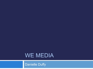 WE MEDIA
Danielle Duffy
 