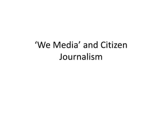 ‘We Media’ and Citizen
     Journalism
 