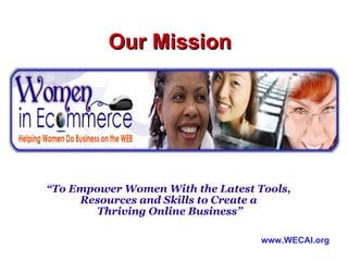 www.WECAI.org Our Mission “ To Empower Women With the Latest Tools,  Resources and Skills to Create a  Thriving Online Business” 