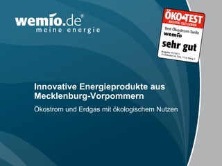 Innovative Energieprodukte aus
Mecklenburg-Vorpommern
Ökostrom und Erdgas mit ökologischem Nutzen
 