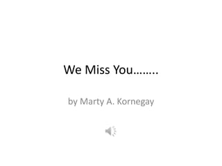 We Miss You……..

by Marty A. Kornegay
 