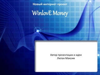 Новый интернет проект 
WinlovE Money 
Автор презентации и идеи 
Лютан Максим 
 