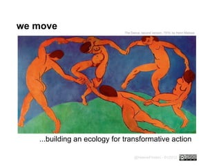 we move
...building an ecology for transformative action
@HeleneFinidori - 01/2012
The Dance, second version, 1910, by Henri Matisse
 