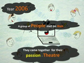 Year 2006


    A group of   People met on Web



        They came together for their
          passion - Theatre
 