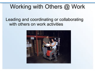 Working with Others @ Work Leading and coordinating or collaborating with others on work activities  