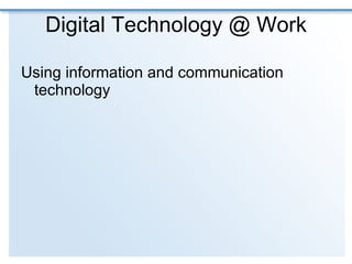 Digital Technology @ Work Using information and communication technology 