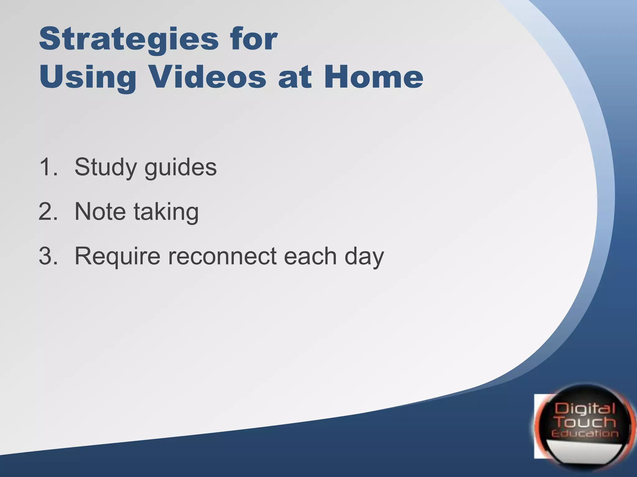 Strategies for
Using Videos at Home
1. Study guides
2. Note taking
3. Require reconnect each day
 