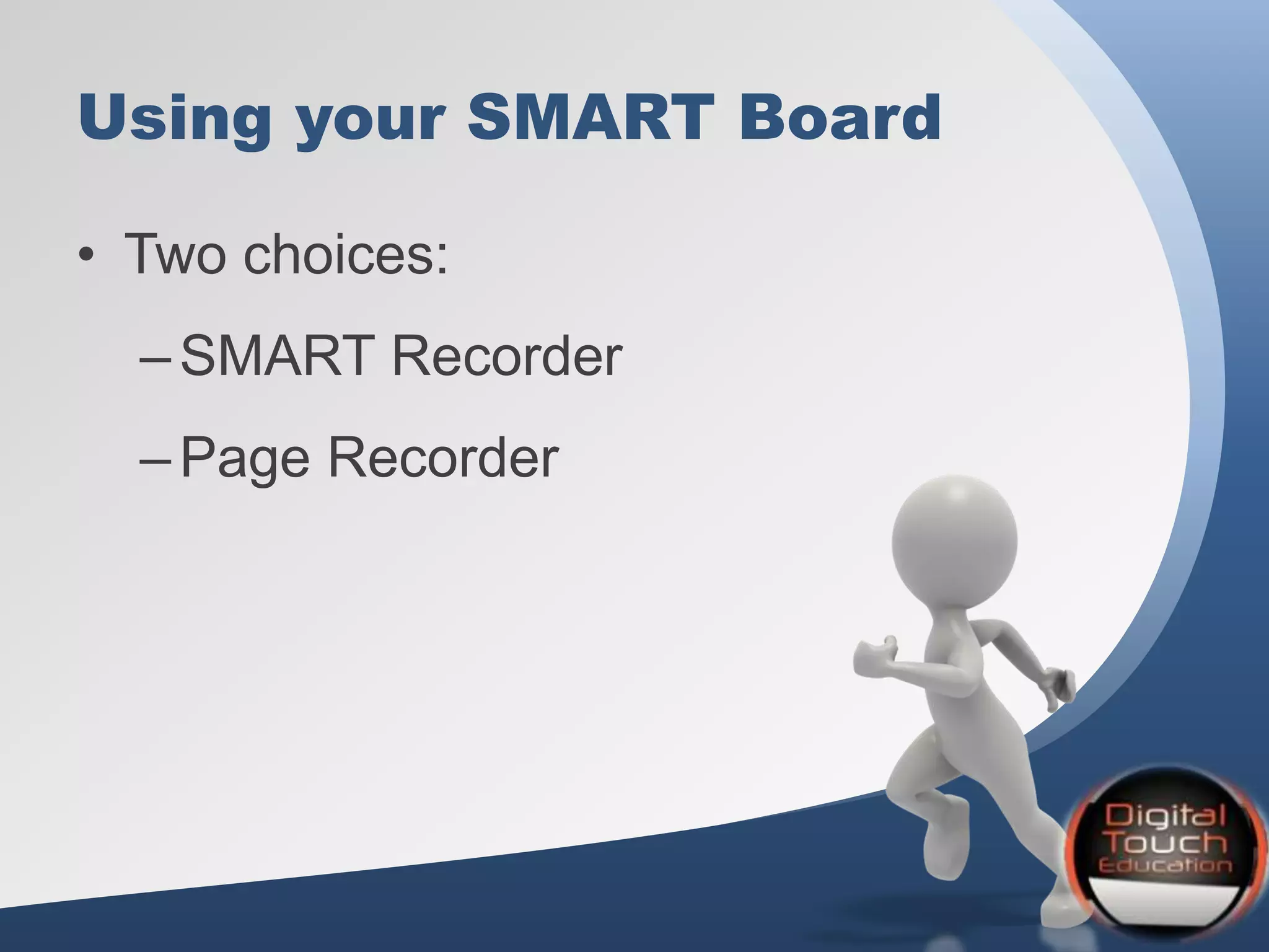 Using your SMART Board
• Two choices:
–SMART Recorder
–Page Recorder
 