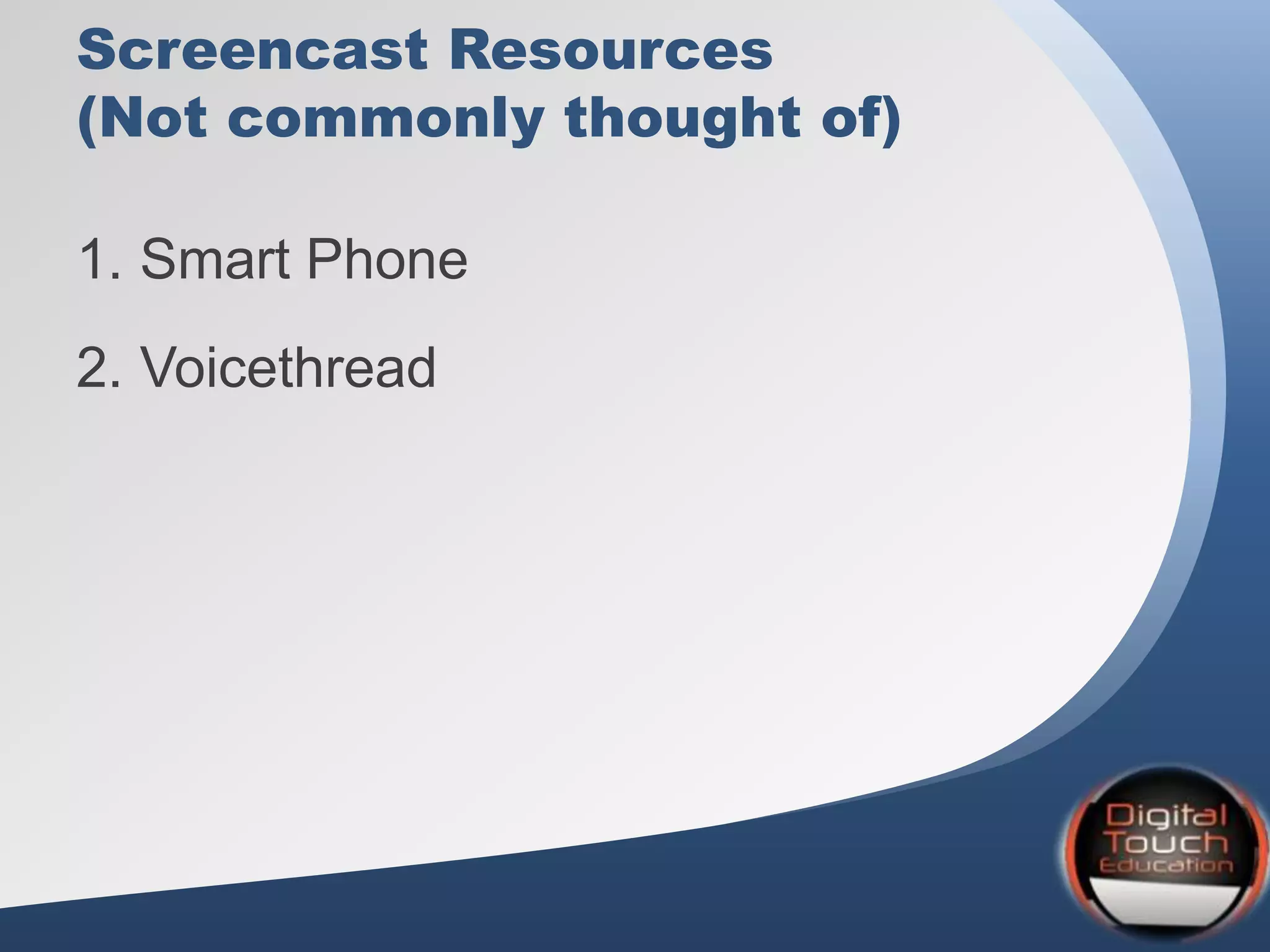 Screencast Resources
(Not commonly thought of)
1. Smart Phone
2. Voicethread
 