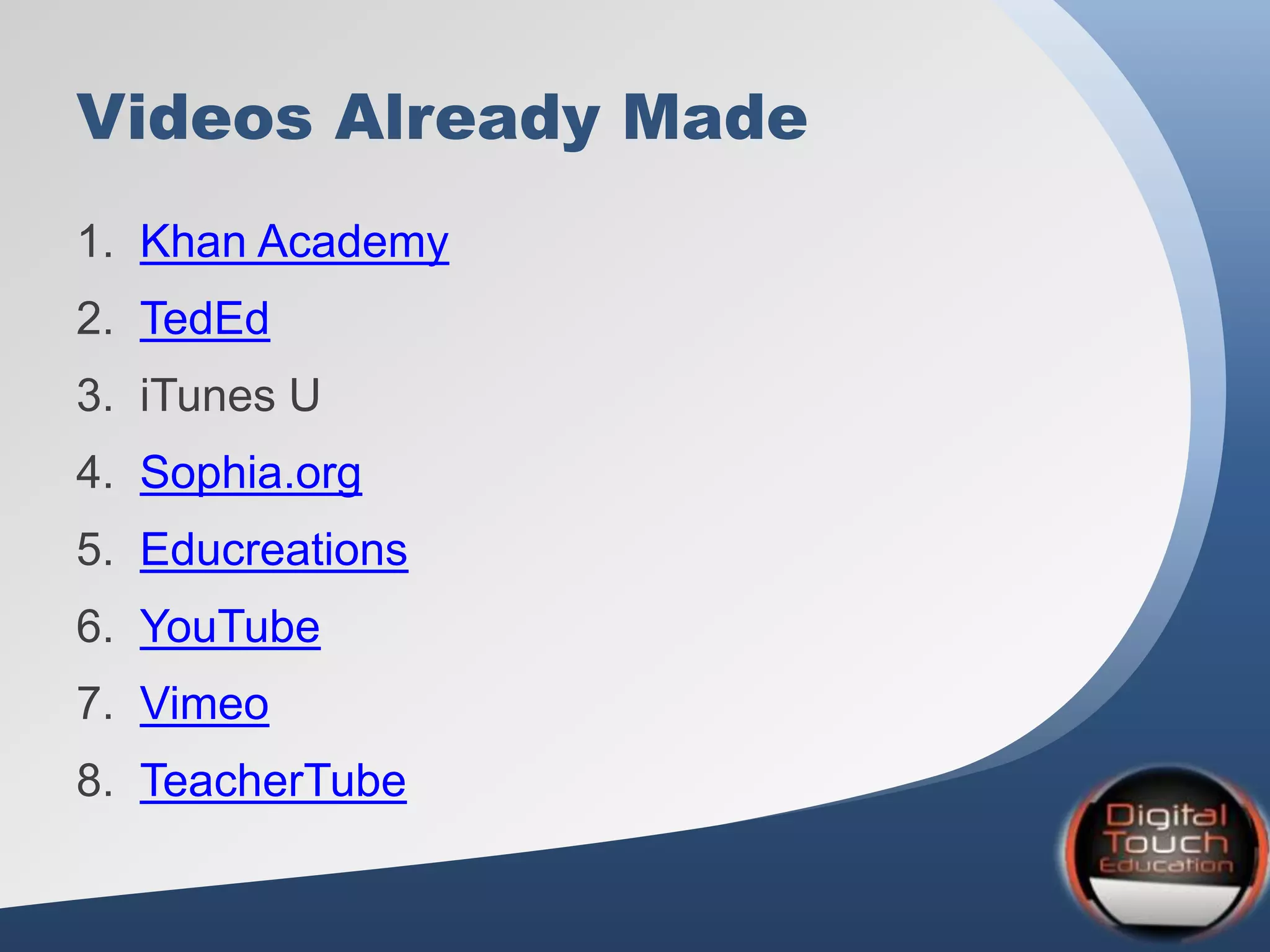 Videos Already Made
1. Khan Academy
2. TedEd
3. iTunes U
4. Sophia.org
5. Educreations
6. YouTube
7. Vimeo
8. TeacherTube
 