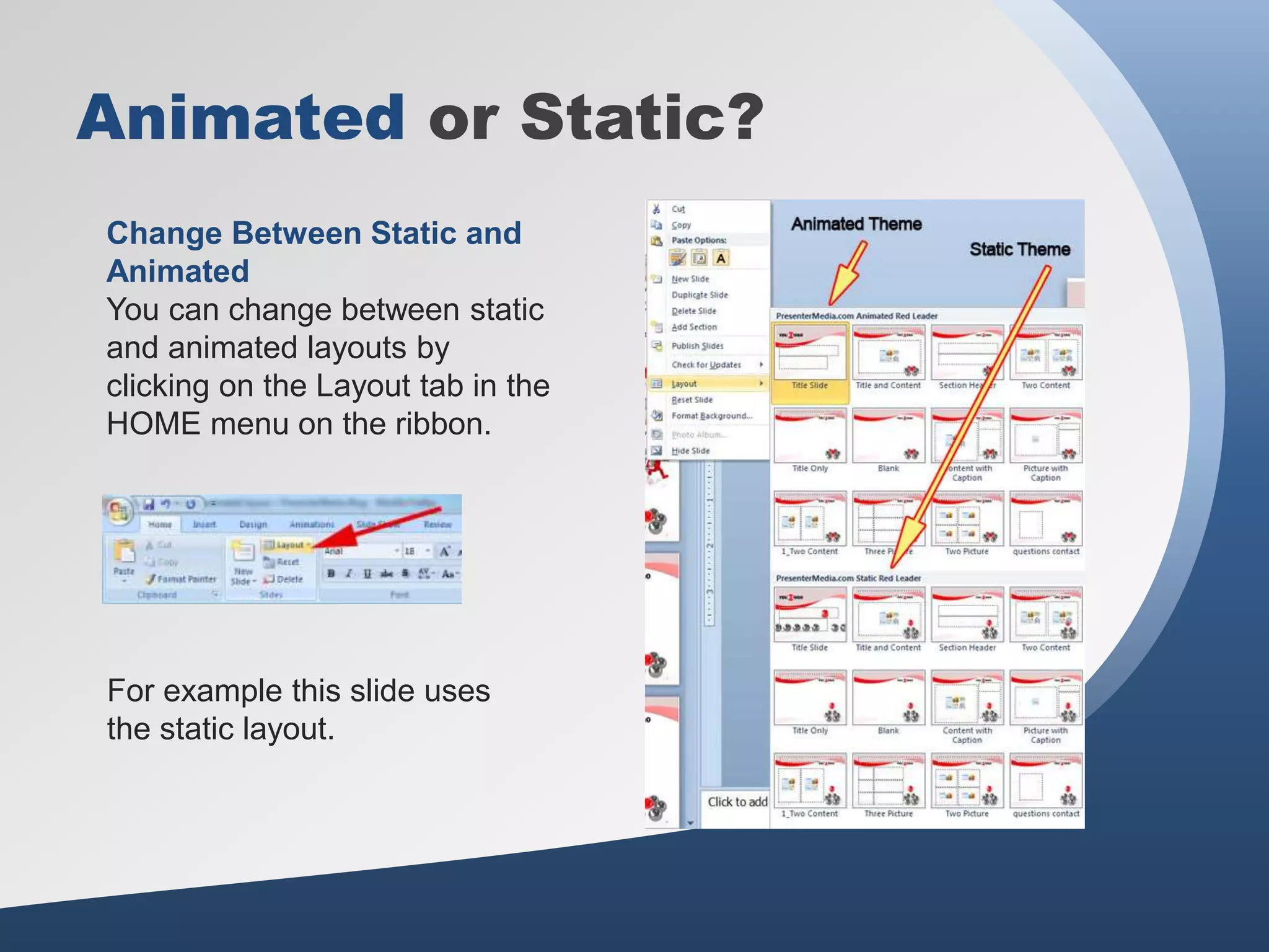 Animated or Static?
Change Between Static and
Animated
You can change between static
and animated layouts by
clicking on the Layout tab in the
HOME menu on the ribbon.
For example this slide uses
the static layout.
 