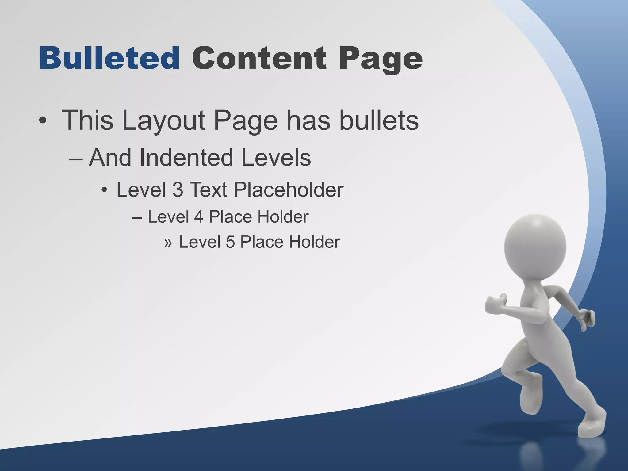 Bulleted Content Page
• This Layout Page has bullets
– And Indented Levels
• Level 3 Text Placeholder
– Level 4 Place Holder
» Level 5 Place Holder
 
