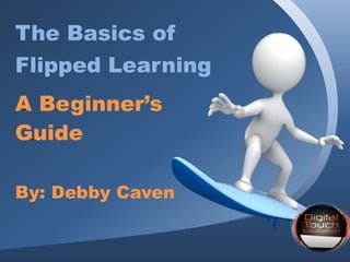 The Basics of
Flipped Learning
A Beginner’s
Guide
By: Debby Caven
 