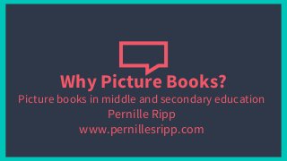 Why Picture Books?
Picture books in middle and secondary education
Pernille Ripp
www.pernillesripp.com
 