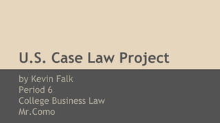 U.S. Case Law Project
by Kevin Falk
Period 6
College Business Law
Mr.Como
 