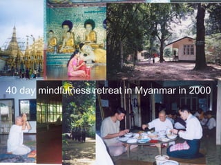 40 day mindfulness retreat in Myanmar in 2000 
 