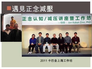 遇見正念減壓 
2011卡巴金上海工作坊 
 