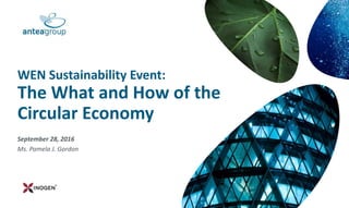 September 28, 2016
Ms. Pamela J. Gordon
WEN Sustainability Event:
The What and How of the
Circular Economy
 