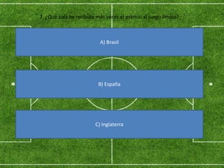 7. ¿Qué país ha recibido más veces el premio al juego limpio?
A) Brasil
B) España
C) Inglaterra
 
