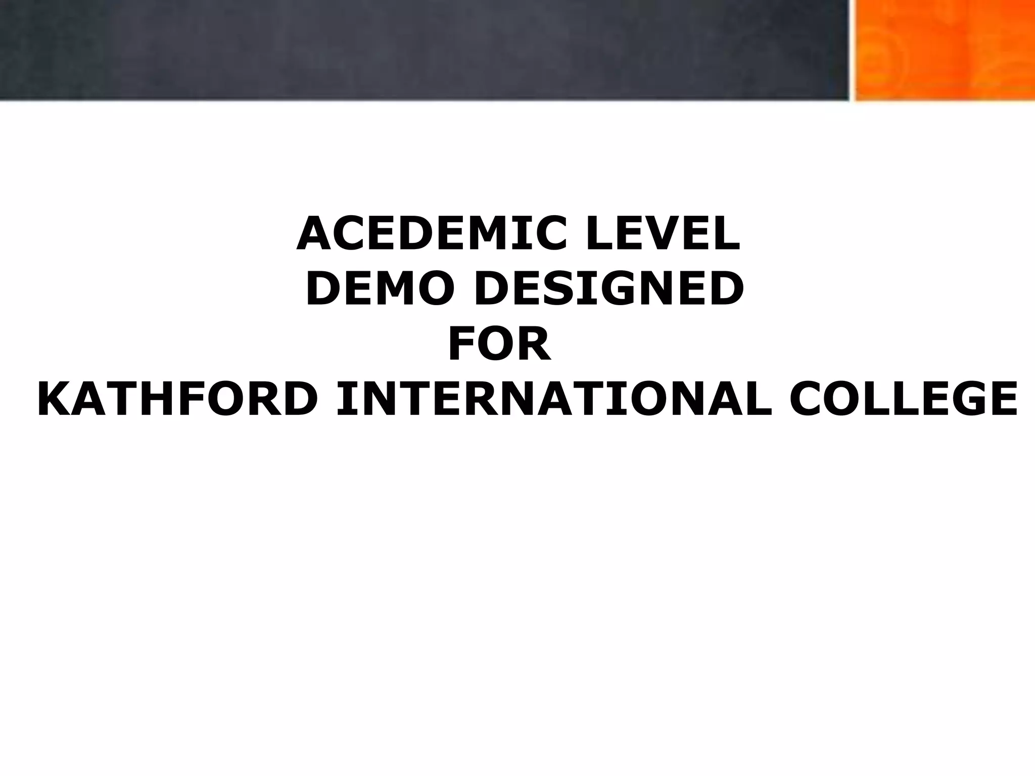 18
ACEDEMIC LEVEL
DEMO DESIGNED
FOR
KATHFORD INTERNATIONAL COLLEGE
 