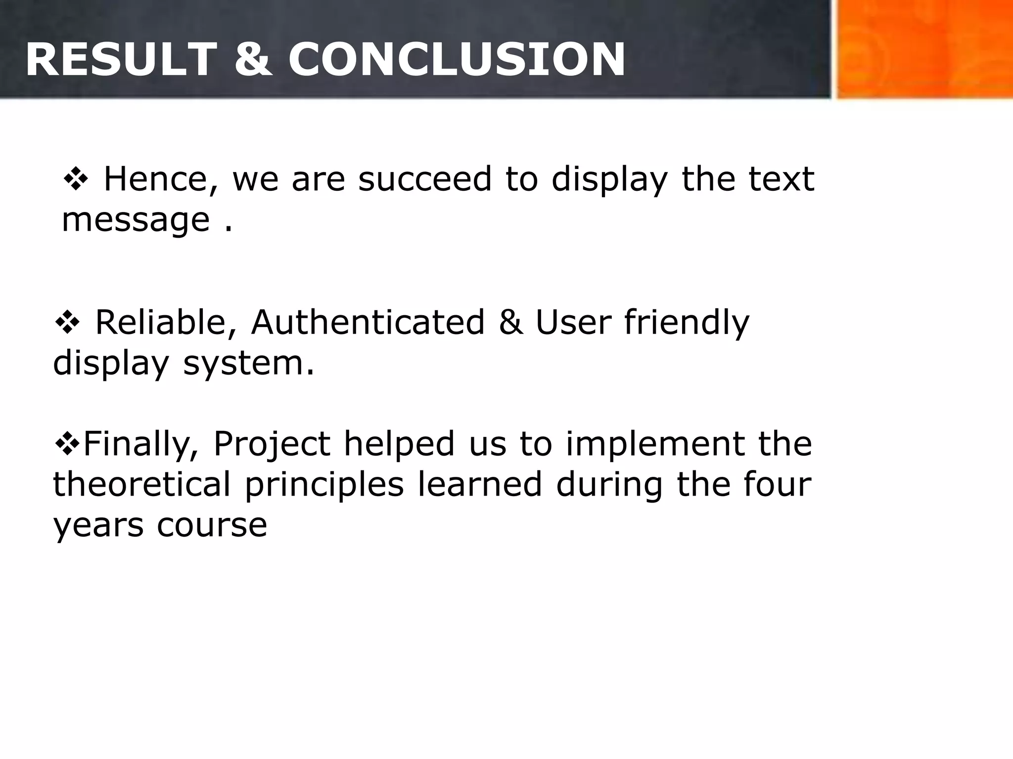 RESULT & CONCLUSION
 Hence, we are succeed to display the text
message .
 Reliable, Authenticated & User friendly
display system.
Finally, Project helped us to implement the
theoretical principles learned during the four
years course
32
 