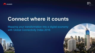 Connect where it counts
Mapping your transformation into a digital economy
with Global Connectivity Index 2016
 