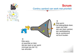 
Elke wens
zó specifiek en klein
dat een team er per sprint
minimaal zes (tot 12)
kan afronden

Elke sprint
het belangrijkste doen,
maar niet méér
dan een team aankan;
een werkbelasting
die je voortdurend
vol kunt houden
Scrum
Continu aanbod van werk met prioriteit
 
