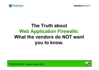 The Truth about
      Web Application Firewalls:
     What the vendors do NOT want
              you to know.



TROOPERS 09 – Munich, April 2009
 