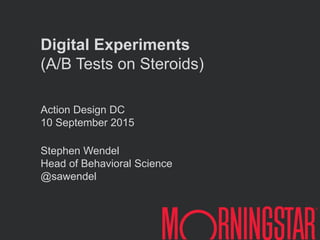 Action Design DC
10 September 2015
Stephen Wendel
Head of Behavioral Science
@sawendel
Digital Experiments
(A/B Tests on Steroids)
 