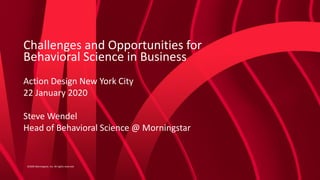 ©2020 Morningstar, Inc. All rights reserved.
Challenges and Opportunities for
Behavioral Science in Business
Action Design New York City
22 January 2020
Steve Wendel
Head of Behavioral Science @ Morningstar
 