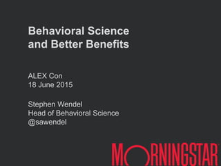 ALEX Con
18 June 2015
Stephen Wendel
Head of Behavioral Science
@sawendel
Behavioral Science
and Better Benefits
 