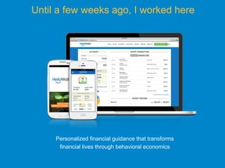 Until a few weeks ago, I worked here
Personalized financial guidance that transforms
financial lives through behavioral economics
 