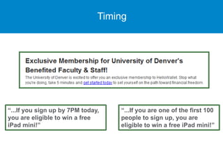 Timing
“...If you sign up by 7PM today,
you are eligible to win a free
iPad mini!”
“...If you are one of the first 100
people to sign up, you are
eligible to win a free iPad mini!”
 