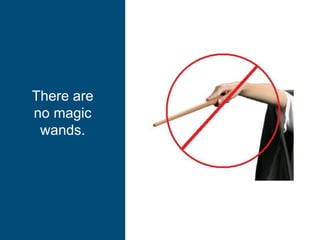 There are
no magic
wands.
 