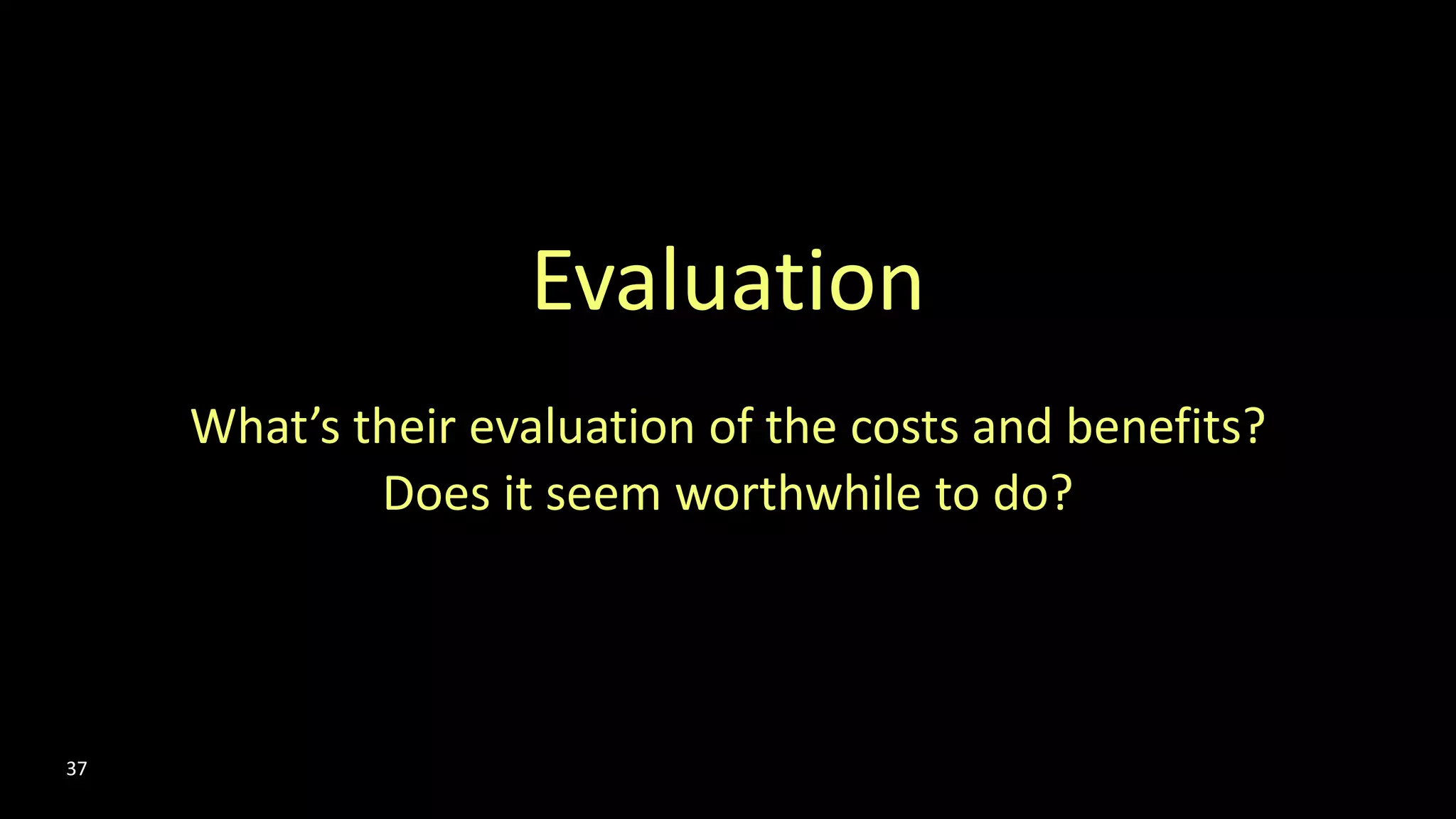 Evaluation
What’s their evaluation of the costs and benefits?
Does it seem worthwhile to do?
37
 