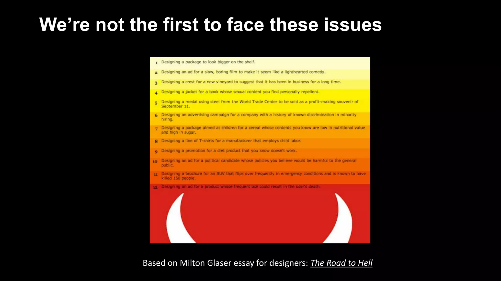 We’re not the first to face these issues
Based on Milton Glaser essay for designers: The Road to Hell
 
