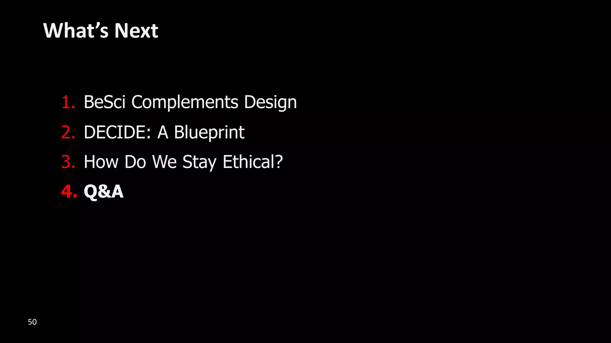 1. BeSci Complements Design
2. DECIDE: A Blueprint
3. How Do We Stay Ethical?
4. Q&A
What’s Next
50
 