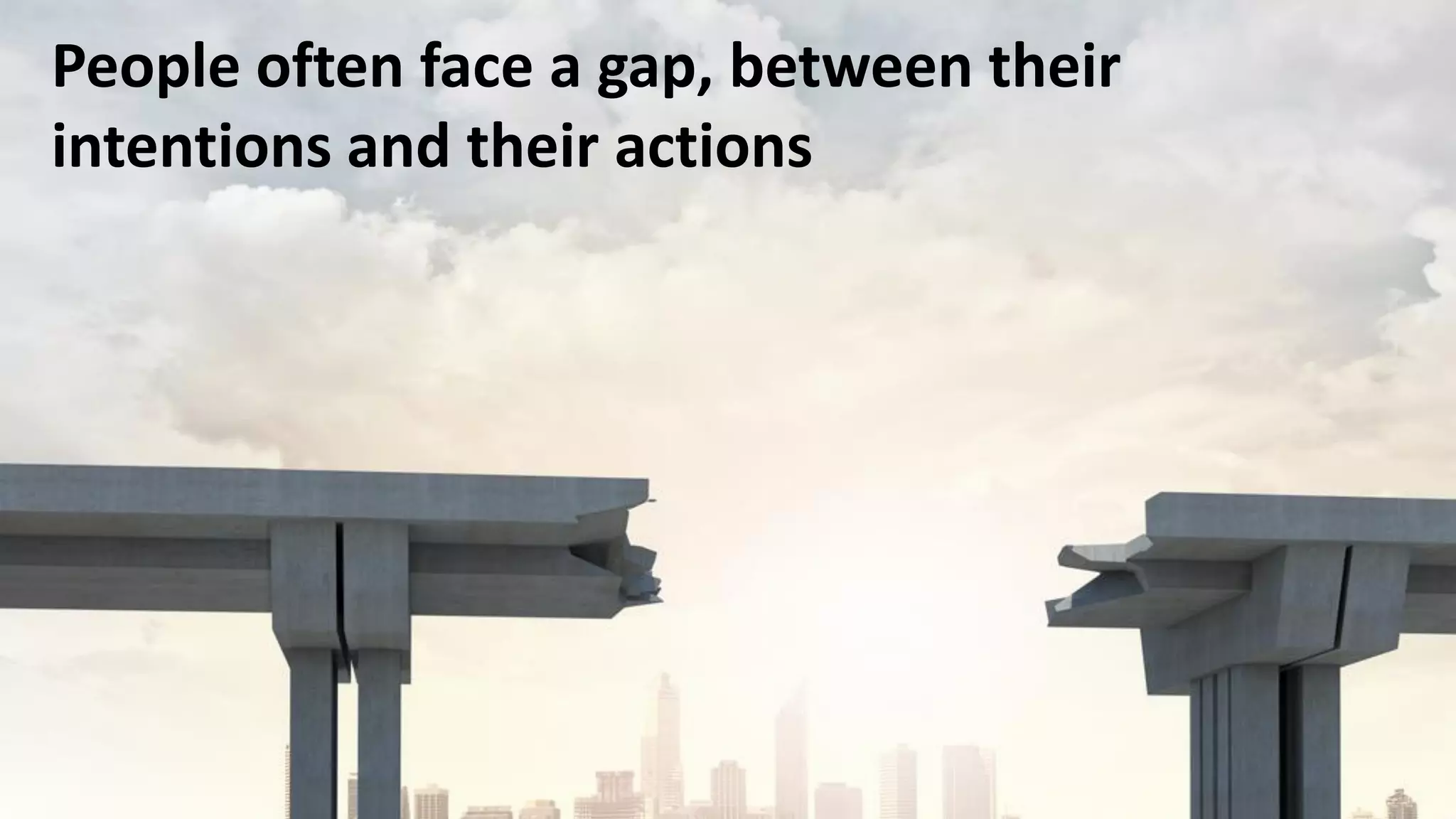 People often face a gap, between their
intentions and their actions
 