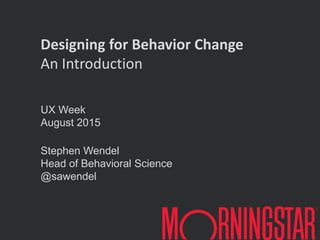 UX Week
August 2015
Stephen Wendel
Head of Behavioral Science
@sawendel
Designing for Behavior Change
An Introduction
 