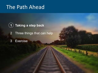 The Path Ahead
1 Taking a step back
2 Three things that can help
3 Exercise
 