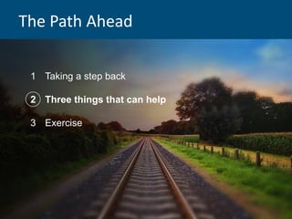 The Path Ahead
1 Taking a step back
2 Three things that can help
3 Exercise
 