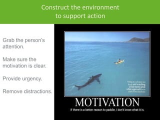 Grab the person’s
attention.
Make sure the
motivation is clear.
Provide urgency.
Remove distractions.
Construct the enviro...