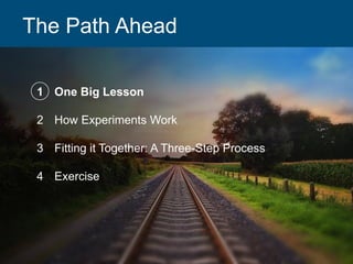 The Path Ahead
1 One Big Lesson
2 How Experiments Work
3 Fitting it Together: A Three-Step Process
4 Exercise
 