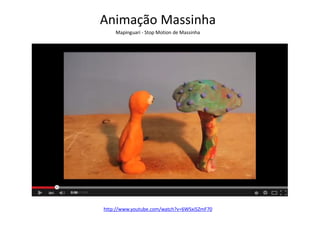Animação Massinha
Mapinguari - Stop Motion de Massinha
http://www.youtube.com/watch?v=6WSxi5ZmF70
 