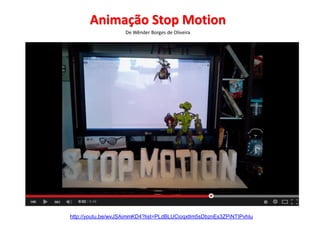 Animação Stop Motion
De Wênder Borges de Oliveira
http://youtu.be/wvJSAimmKD4?list=PLdBLUCioqxtIm5sDbznEs3ZPiNTIPvhIu
 