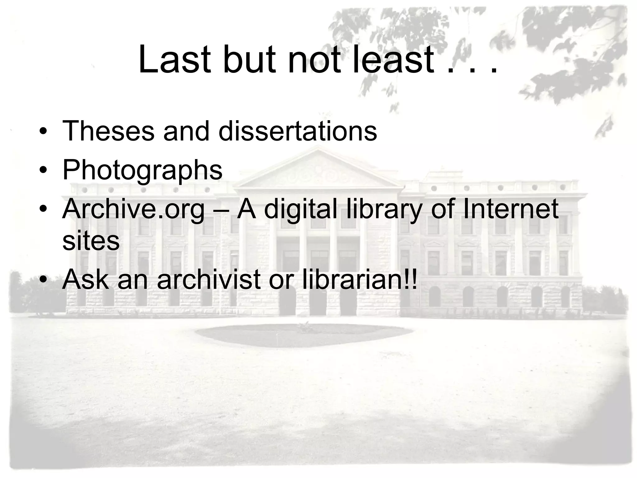 Last but not least . . . Theses and dissertations Photographs Archive.org – A digital library of Internet sites Ask an archivist or librarian!! 