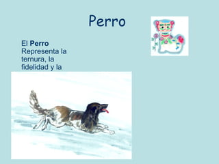 Perro
El Perro
Representa la
ternura, la
fidelidad y la
felicidad.
 