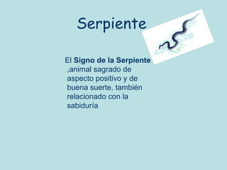 Serpiente

El Signo de la Serpiente
,animal sagrado de
aspecto positivo y de
buena suerte, también
relacionado con la
sabiduría
 