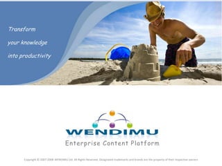 Transform  your knowledge into productivity Enterprise Content Platform Copyright © 2007-2008 WENDIMU Ltd. All Rights Reserved. Designated trademarks and brands are the property of their respective owners 