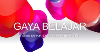 GAYA BELAJAR
Wendra Eka Putri, S.Pd.I / Islamiatul Husna, S.Pd
 